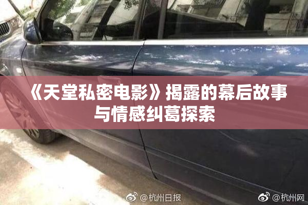 《天堂私密电影》揭露的幕后故事与情感纠葛探索