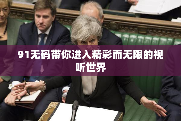 91无码带你进入精彩而无限的视听世界