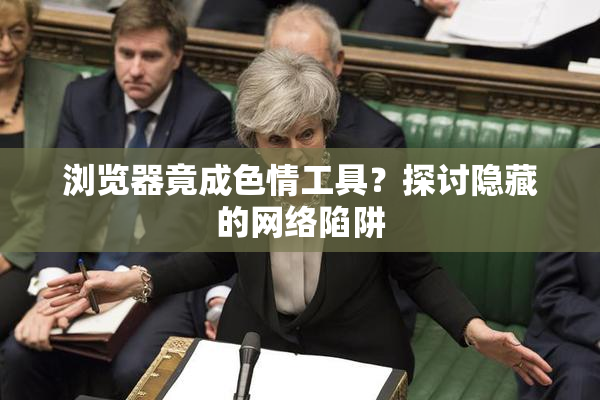 浏览器竟成色情工具？探讨隐藏的网络陷阱