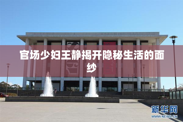 官场少妇王静揭开隐秘生活的面纱