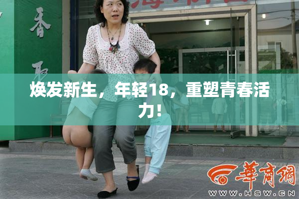 焕发新生，年轻18，重塑青春活力！