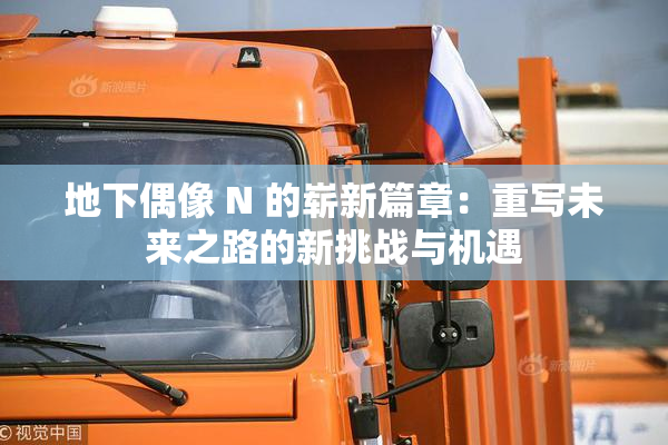 地下偶像 N 的崭新篇章：重写未来之路的新挑战与机遇