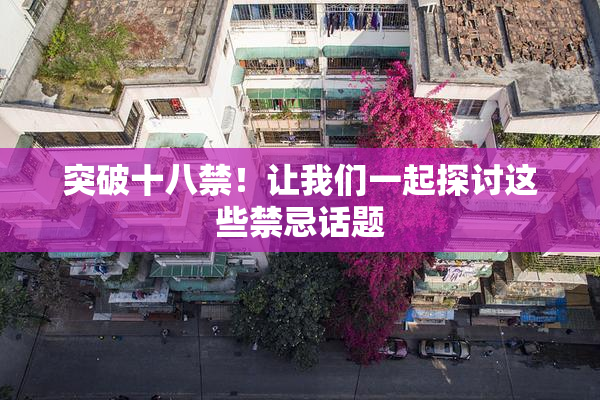 突破十八禁！让我们一起探讨这些禁忌话题