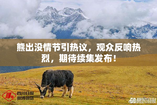 熊出没情节引热议，观众反响热烈，期待续集发布！