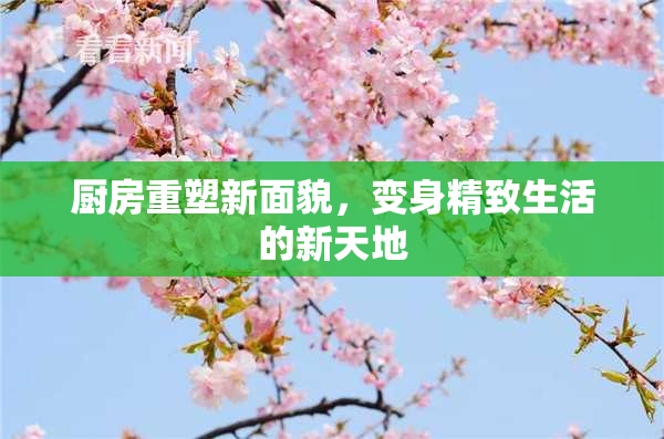厨房重塑新面貌，变身精致生活的新天地
