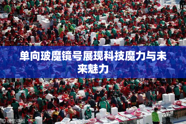 单向玻魔镜号展现科技魔力与未来魅力