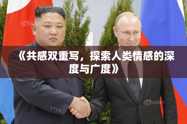 《共感双重写，探索人类情感的深度与广度》