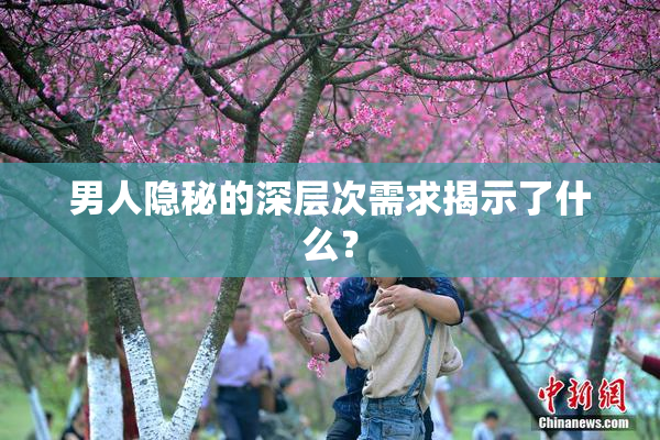 男人隐秘的深层次需求揭示了什么？