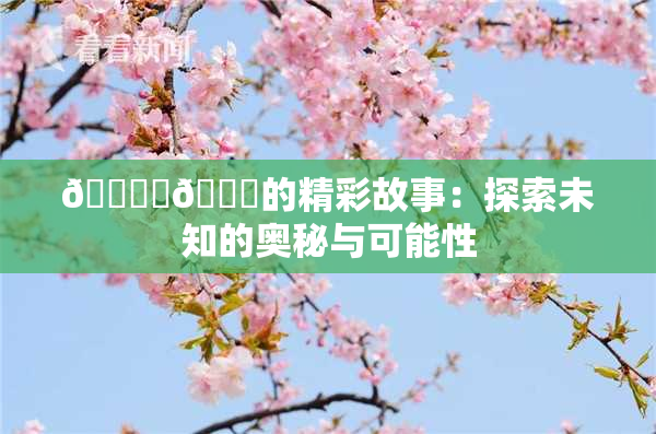 🔞‌🍌的精彩故事：探索未知的奥秘与可能性