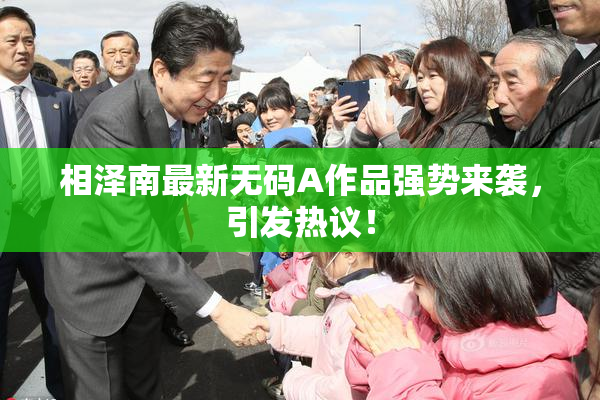 相泽南最新无码A作品强势来袭，引发热议！