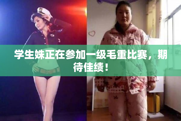 学生姝正在参加一级毛重比赛，期待佳绩！