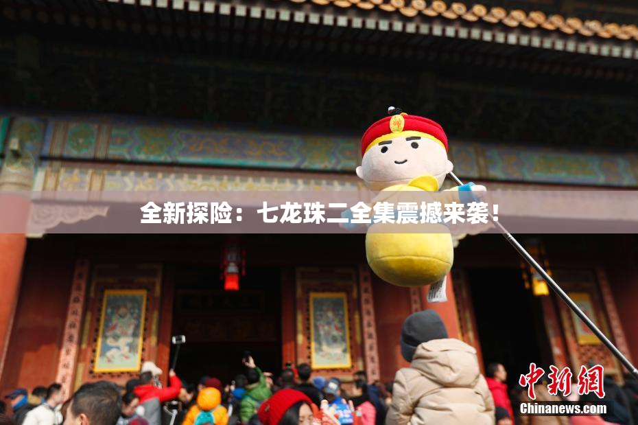 全新探险：七龙珠二全集震撼来袭！