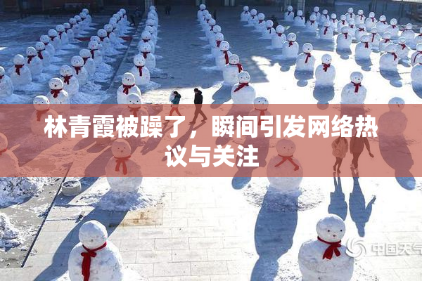 林青霞被躁了，瞬间引发网络热议与关注