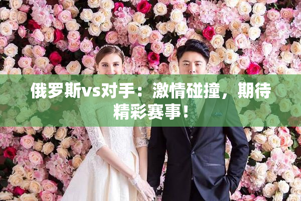 俄罗斯vs对手：激情碰撞，期待精彩赛事！