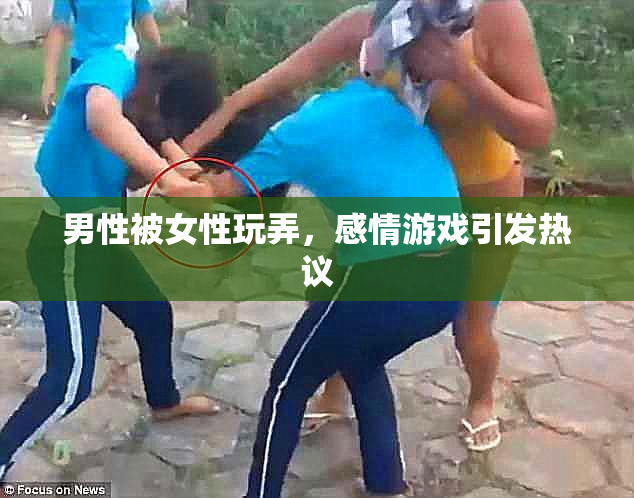 男性被女性玩弄，感情游戏引发热议