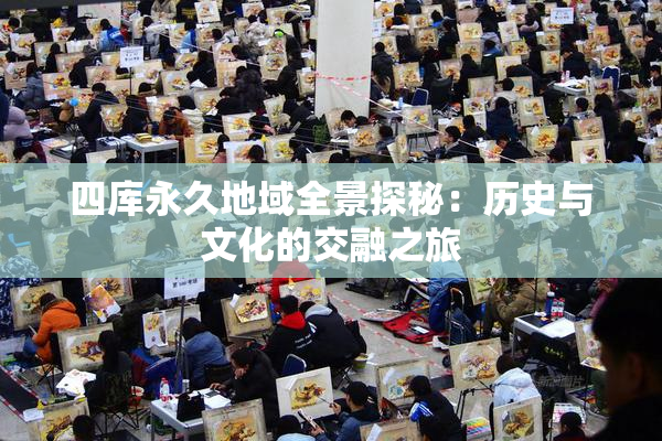 四库永久地域全景探秘：历史与文化的交融之旅