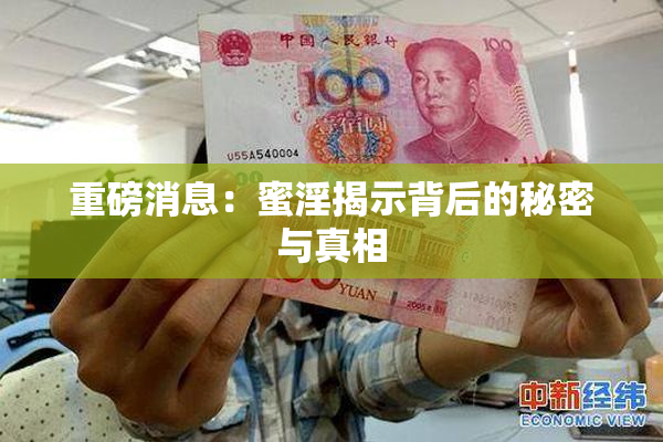 重磅消息：蜜淫揭示背后的秘密与真相