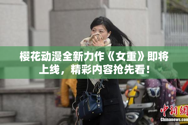 樱花动漫全新力作《女重》即将上线，精彩内容抢先看！