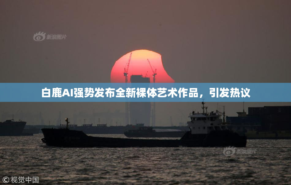 白鹿AI强势发布全新裸体艺术作品，引发热议