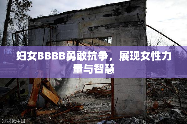 妇女BBBB勇敢抗争，展现女性力量与智慧