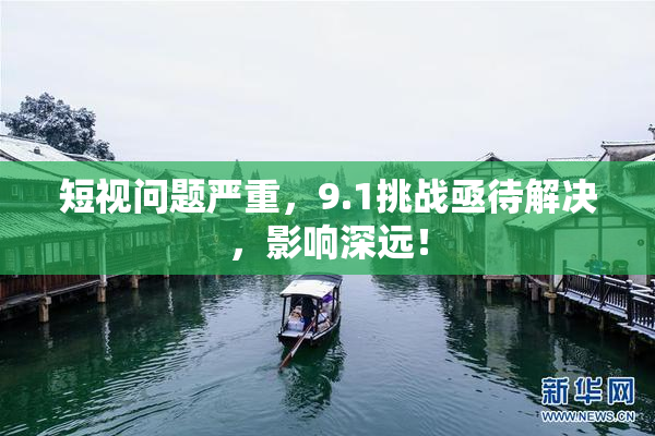 短视问题严重，9.1挑战亟待解决，影响深远！