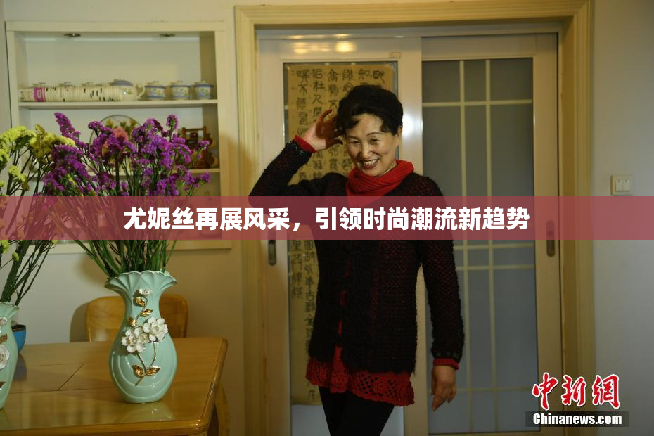 尤妮丝再展风采，引领时尚潮流新趋势