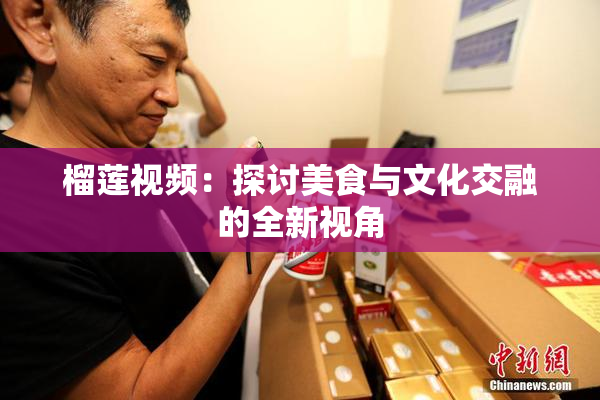 榴莲视频：探讨美食与文化交融的全新视角