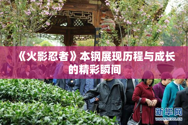 《火影忍者》本钢展现历程与成长的精彩瞬间
