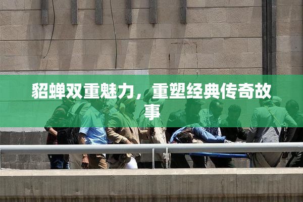 貂蝉双重魅力，重塑经典传奇故事