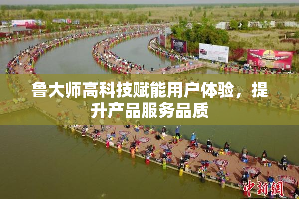 鲁大师高科技赋能用户体验，提升产品服务品质