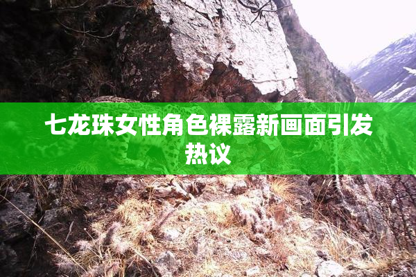 七龙珠女性角色裸露新画面引发热议