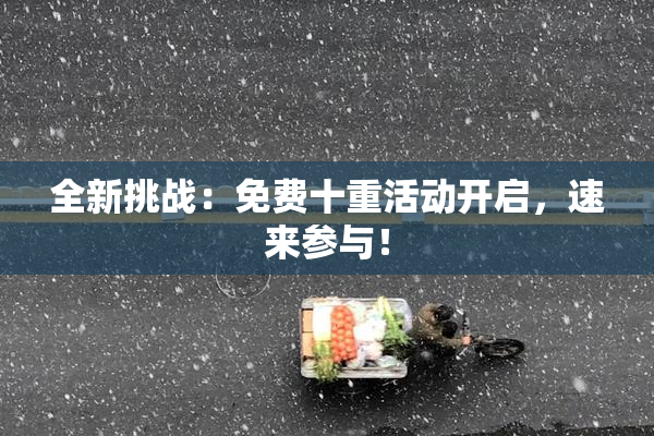 全新挑战：免费十重活动开启，速来参与！