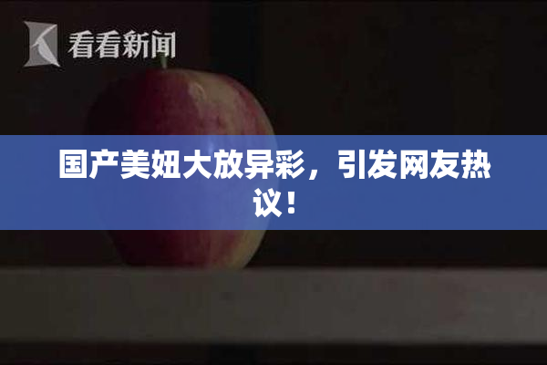 国产美妞大放异彩，引发网友热议！