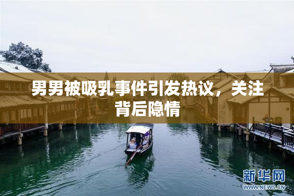 男男被吸乳事件引发热议，关注背后隐情