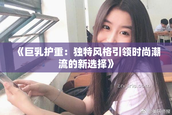 《巨乳护重：独特风格引领时尚潮流的新选择》
