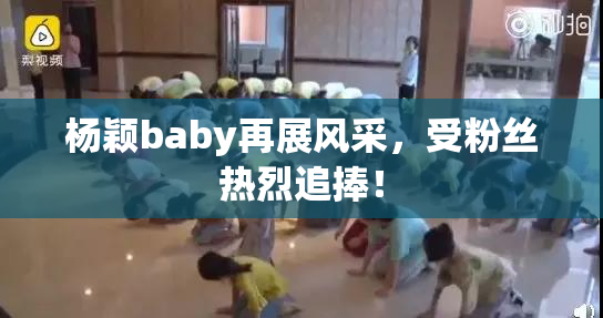 杨颖baby再展风采，受粉丝热烈追捧！