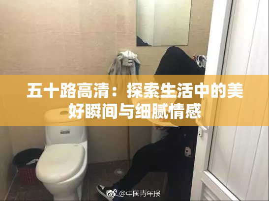 五十路高清：探索生活中的美好瞬间与细腻情感