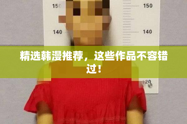 精选韩漫推荐，这些作品不容错过！