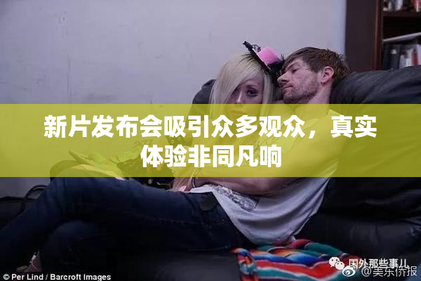 新片发布会吸引众多观众，真实体验非同凡响