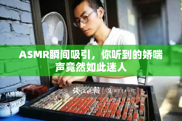 ASMR瞬间吸引，你听到的娇喘声竟然如此迷人