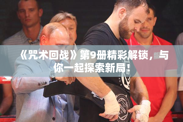 《咒术回战》第9册精彩解锁，与你一起探索新局！