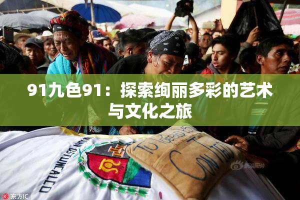 91九色91：探索绚丽多彩的艺术与文化之旅