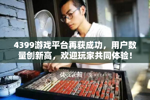 4399游戏平台再获成功，用户数量创新高，欢迎玩家共同体验！