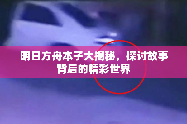 明日方舟本子大揭秘，探讨故事背后的精彩世界