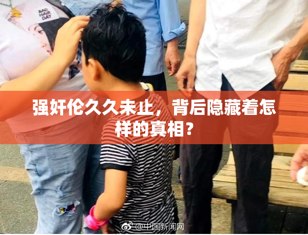 强奸伦久久未止，背后隐藏着怎样的真相？