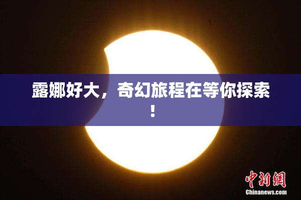 露娜好大，奇幻旅程在等你探索！