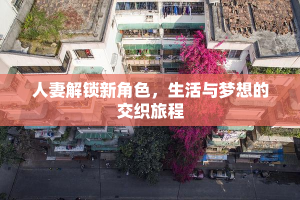 人妻解锁新角色，生活与梦想的交织旅程
