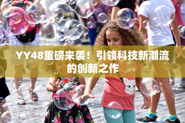 YY48重磅来袭！引领科技新潮流的创新之作