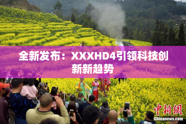 全新发布：XXXHD4引领科技创新新趋势