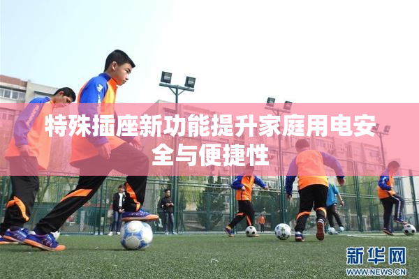特殊插座新功能提升家庭用电安全与便捷性